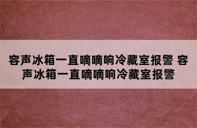 容声冰箱一直嘀嘀响冷藏室报警 容声冰箱一直嘀嘀响冷藏室报警